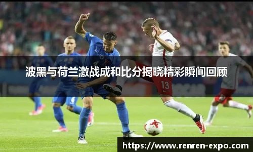 波黑与荷兰激战成和比分揭晓精彩瞬间回顾